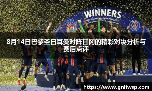 8月14日巴黎圣日耳曼对阵甘冈的精彩对决分析与赛后点评