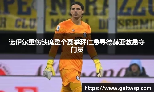 诺伊尔重伤缺席整个赛季拜仁急寻德赫亚救急守门员