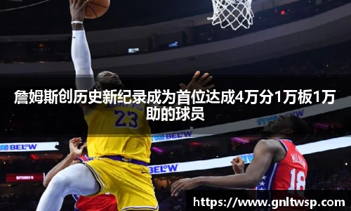 詹姆斯创历史新纪录成为首位达成4万分1万板1万助的球员