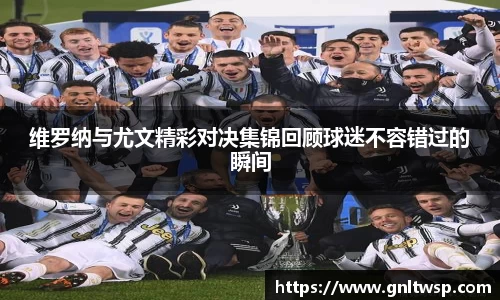 维罗纳与尤文精彩对决集锦回顾球迷不容错过的瞬间